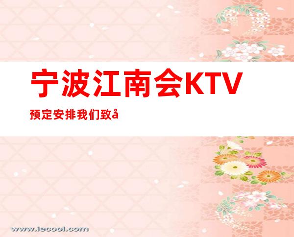 宁波江南会KTV预定安排/我们致力于创造夜的精彩。