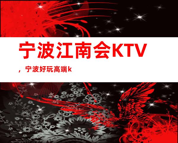 宁波江南会KTV，宁波好玩高端ktv