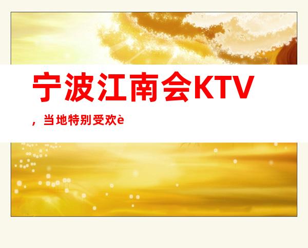 宁波江南会KTV，当地特别受欢迎的十佳夜总会。