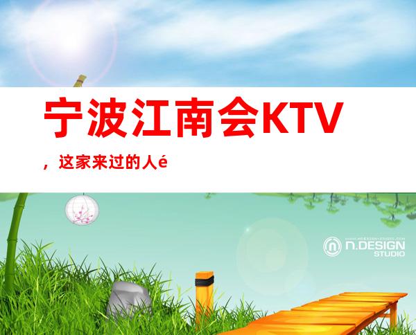 宁波江南会KTV，这家来过的人都说非常好