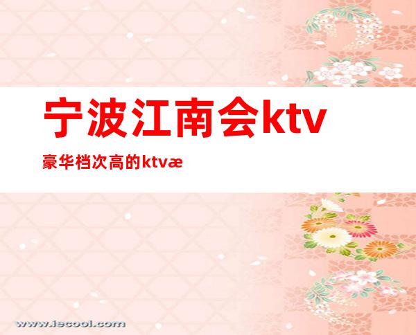 宁波江南会ktv豪华档次高的ktv消费预订 – 宁波海曙商务KTV