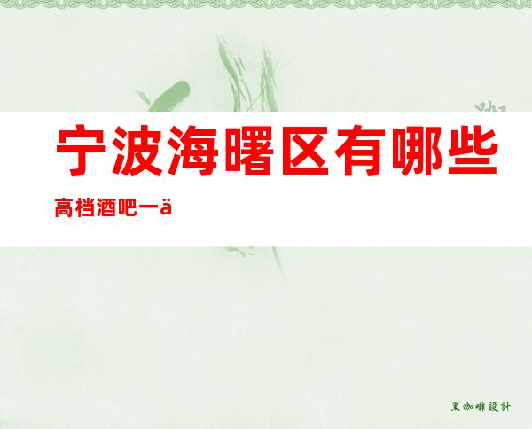 宁波海曙区有哪些高档酒吧一亚洲甬江会酒吧怎么样？