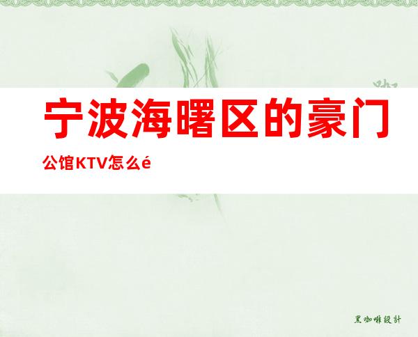 宁波海曙区的豪门公馆KTV怎么预定,包厢消费贵吗?