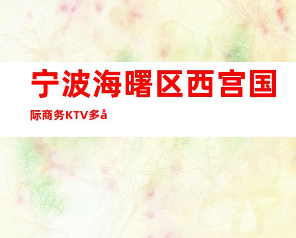 宁波海曙区西宫国际商务KTV多少，酒水包厢价格。