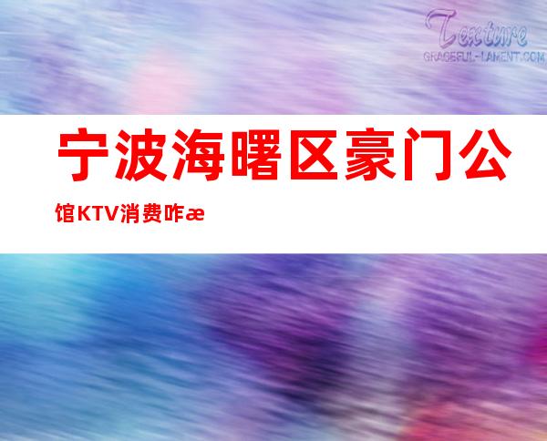 宁波海曙区豪门公馆KTV消费咋样？玩得开吗有什么服务。