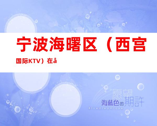 宁波海曙区（西宫国际KTV）在哪，最小包厢多少。