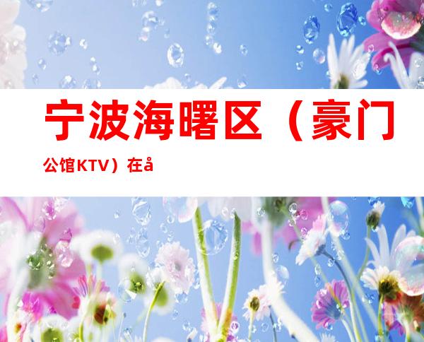 宁波海曙区(豪门公馆KTV)在哪,最小包厢多少钱。