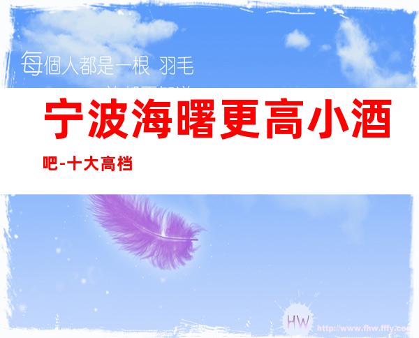 宁波海曙更高小酒吧-十大高档小酒吧排名预订