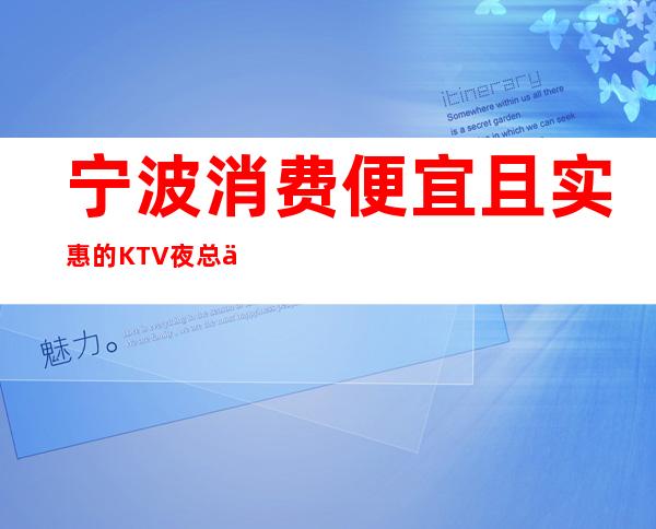 宁波消费便宜且实惠的KTV夜总会排名会所包厢消费一览