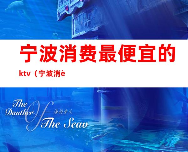 宁波消费最便宜的ktv（宁波消费咋样）