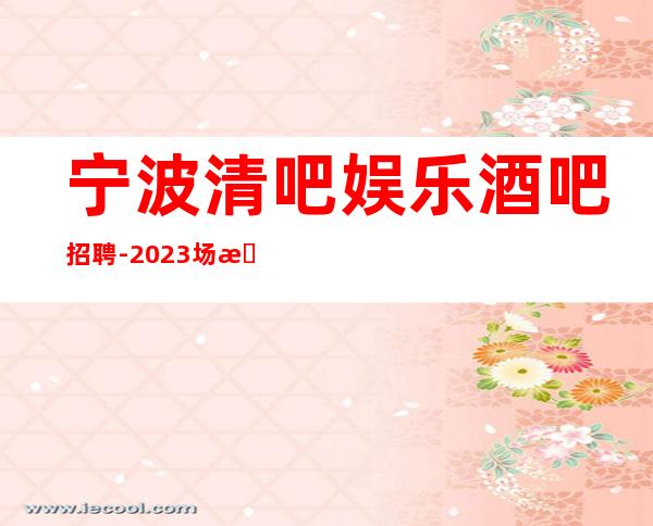 宁波清吧娱乐酒吧招聘-2023场所招聘信息
