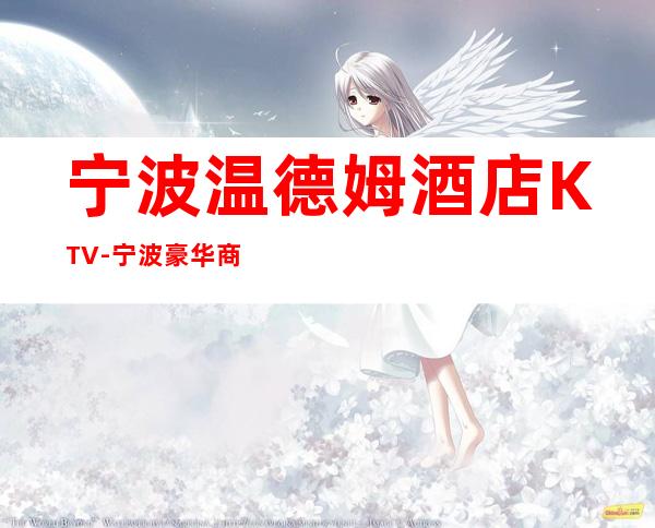 宁波温德姆酒店KTV-宁波豪华商务夜总会预订 – 宁波海曙商务KTV