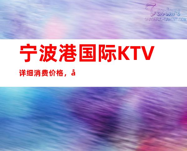 宁波港国际KTV详细消费价格，听说漂亮的超多。