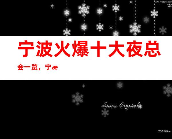 宁波火爆十大夜总会一览,宁波排名榜单这几家好玩夜总会必玩