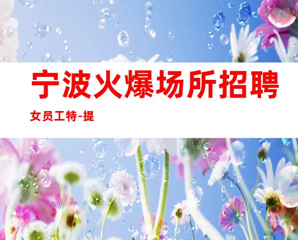 宁波火爆场所招聘女员工特-提供的