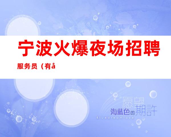 宁波火爆夜场招聘服务员(有名气的夜场上班不用愁)