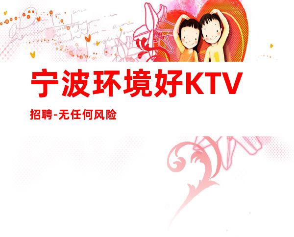 宁波环境好KTV招聘-无任何风险以及费用