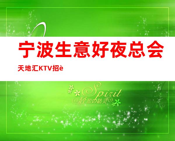 宁波生意好夜总会天地汇KTV招聘员工促销员兼职信息