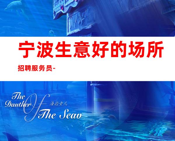 宁波生意好的场所招聘服务员-工资高当天结