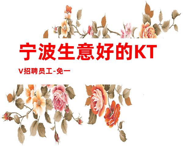 宁波生意好的KTV招聘员工-免一切费用