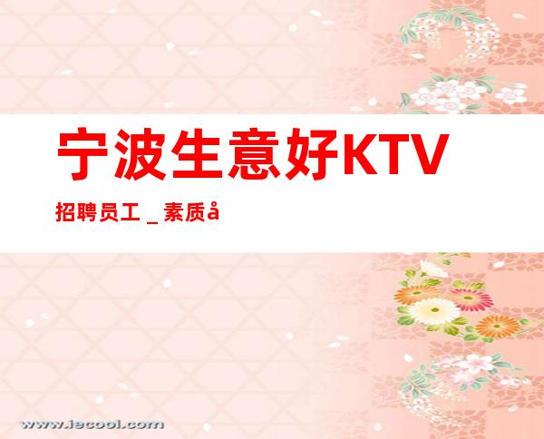宁波生意好KTV招聘员工_素质场生意给力
