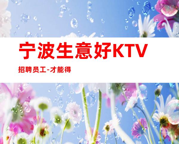 宁波生意好KTV招聘员工-才能得到你想要的
