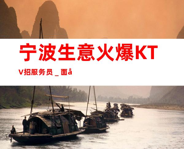 宁波生意火爆KTV招服务员_面向全国长期招聘员工