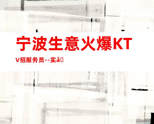 宁波生意火爆KTV招服务员--实力团队提供的