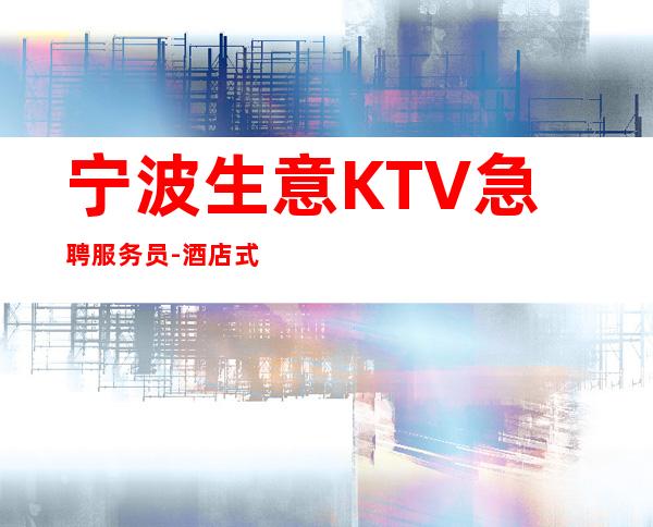 宁波生意KTV急聘服务员-酒店式住宿