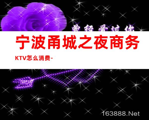 宁波甬城之夜商务KTV怎么消费-好玩不贵甬城之夜KTV。