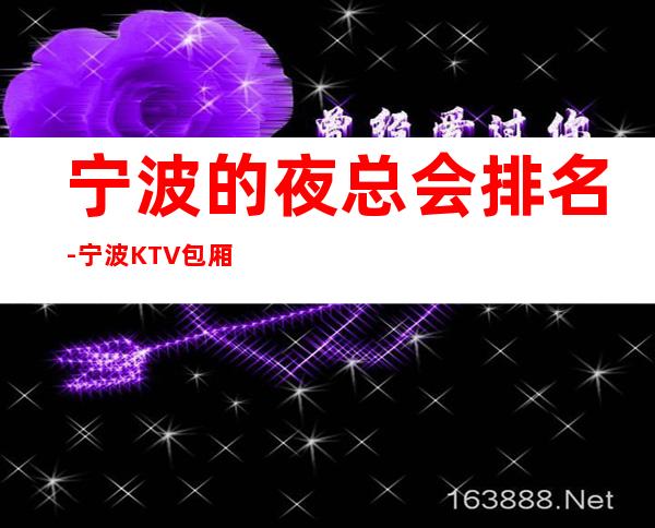 宁波的夜总会排名-宁波KTV包厢预订-推荐体验一下