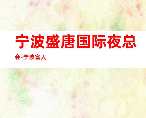 宁波盛唐国际夜总会-宁波富人独享夜总会之一