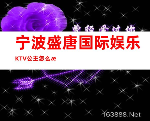 宁波盛唐国际娱乐KTV公主怎么样，包厢酒水消费价格表。