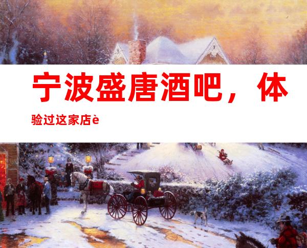 宁波盛唐酒吧,体验过这家店让人流连忘返