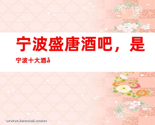 宁波盛唐酒吧,是宁波十大酒吧榜上有名
