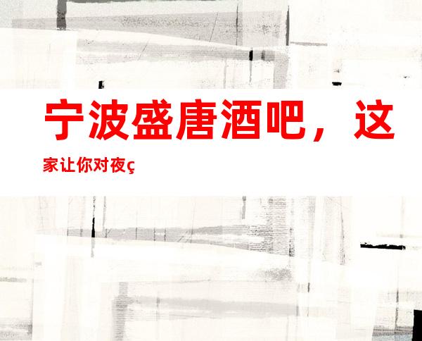 宁波盛唐酒吧,这家让你对夜生活有个重新的认识