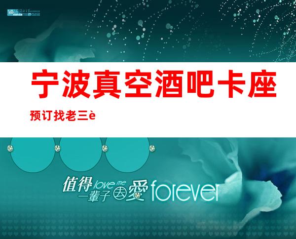 宁波真空酒吧卡座预订找老三诚信透明消费