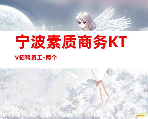 宁波素质商务KTV招聘员工-两个班无压力