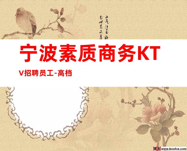 宁波素质商务KTV招聘员工-高档夜总会KTV客户多金