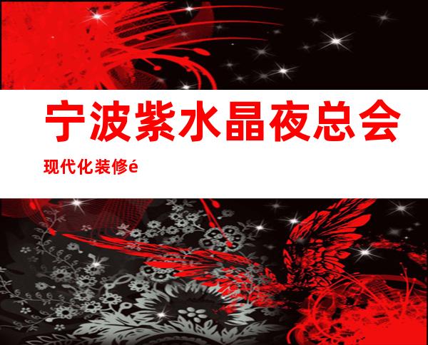 宁波紫水晶夜总会现代化装修高档的宁波KTV会所