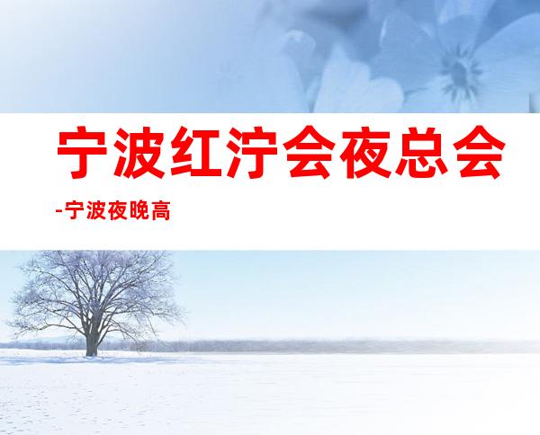 宁波红泞会夜总会-宁波夜晚高端商务KTV