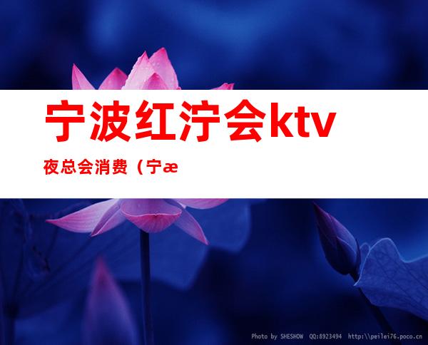 宁波红泞会ktv夜总会消费(宁波有哪些ktv夜总会)