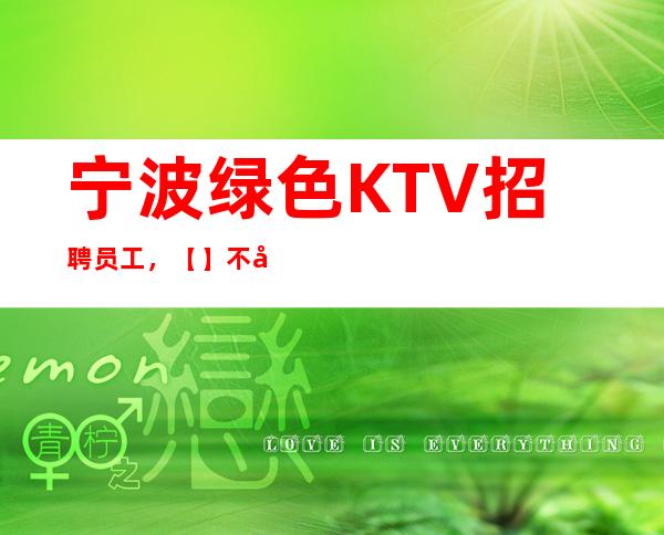 宁波绿色KTV招聘员工,【】不压不扣 天天缺人