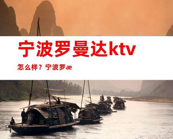 宁波罗曼达ktv怎么样？宁波罗曼达ktv夜总会预订？