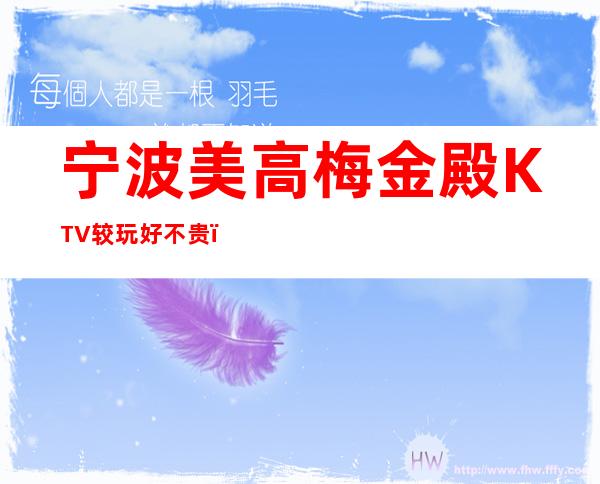 宁波美高梅金殿KTV较玩好不贵，颜子档次都很高。