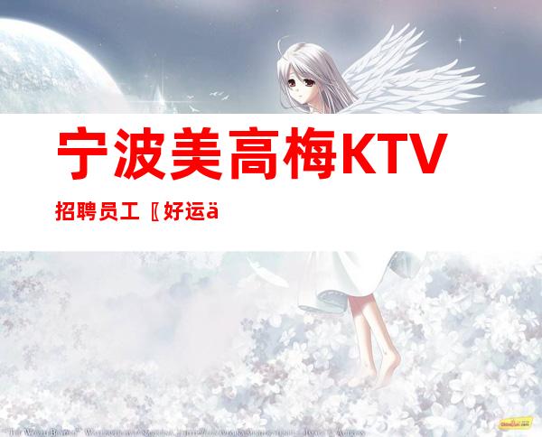 宁波美高梅KTV招聘员工〖好运不断追逐未来〗