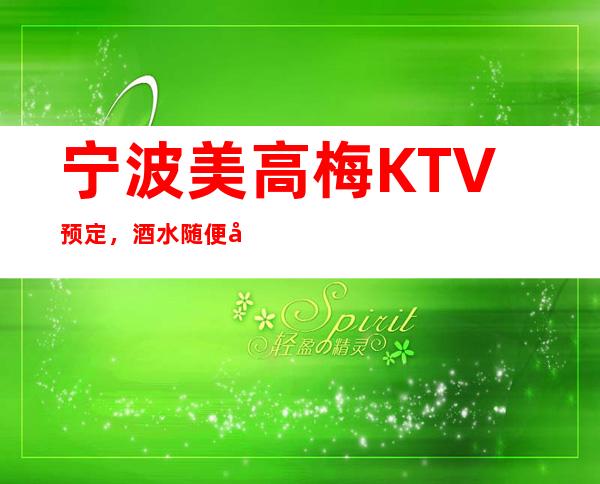 宁波美高梅KTV预定,酒水随便喝,公主