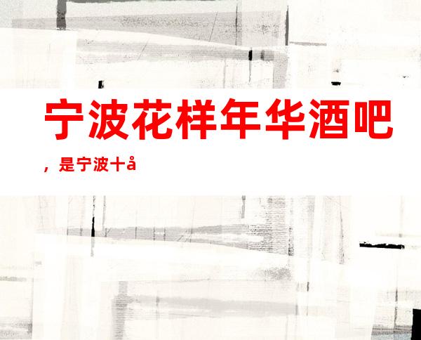 宁波花样年华酒吧,是宁波十大酒吧榜上有名