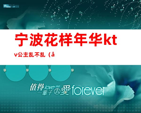 宁波花样年华ktv公主乱不乱(宁波花样年华KTV)