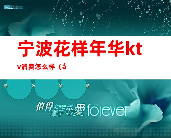 宁波花样年华ktv消费怎么样(宁波花样年华ktv正规吗)